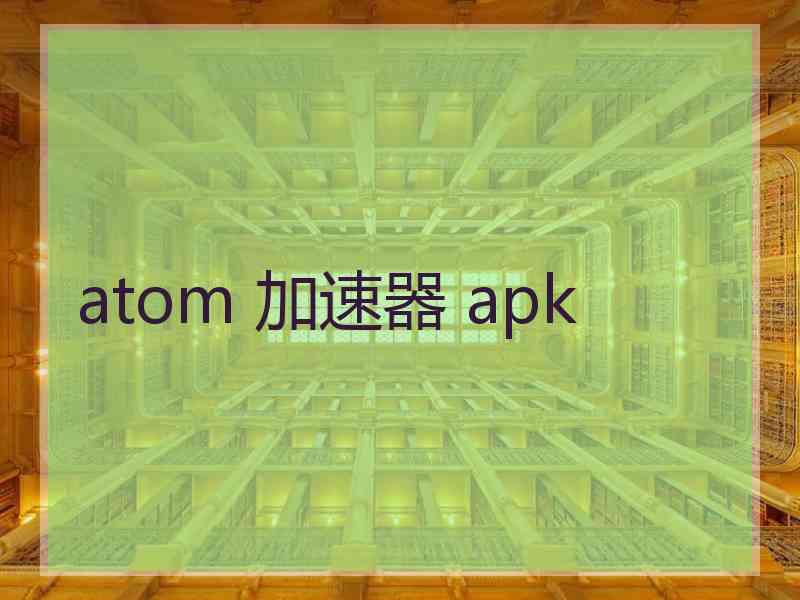atom 加速器 apk