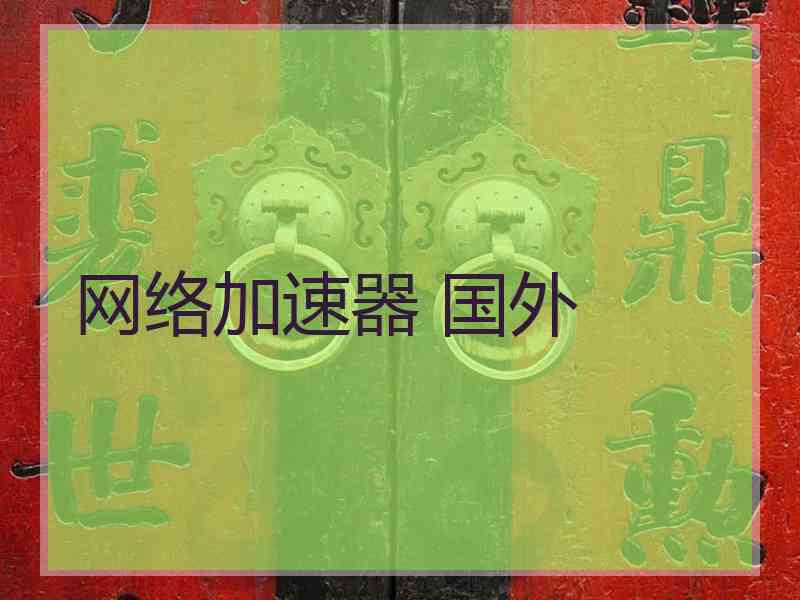 网络加速器 国外 网络加速器 国外