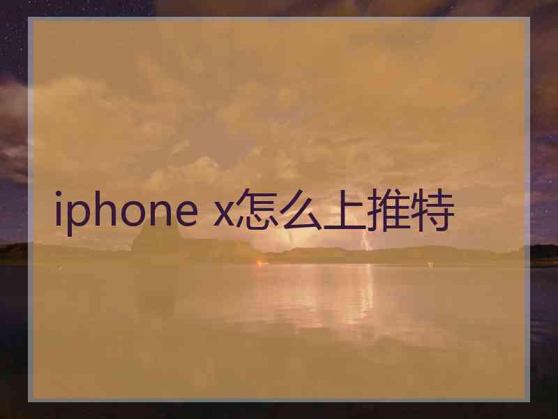 iphone x怎么上推特 iphone x怎么上推特