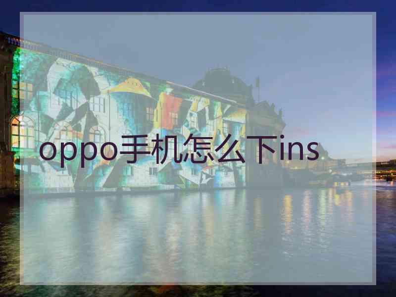 oppo手机怎么下ins oppo手机怎么下ins