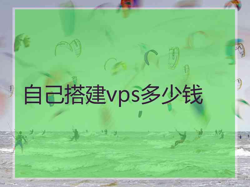自己搭建vps多少钱 自己搭建vps多少钱