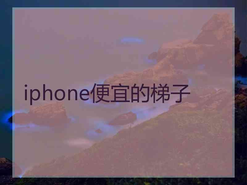 iphone便宜的梯子 iphone便宜的梯子