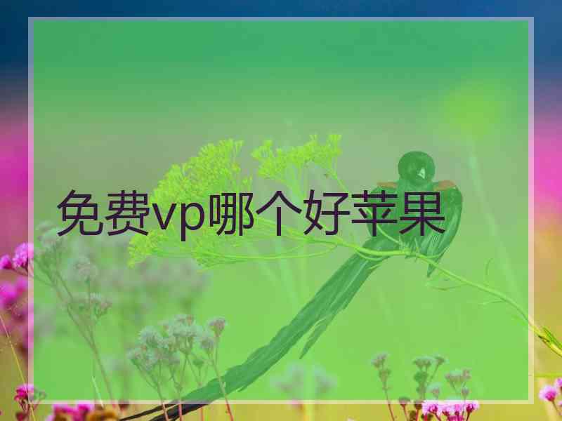 免费vp哪个好苹果 免费vp哪个好苹果