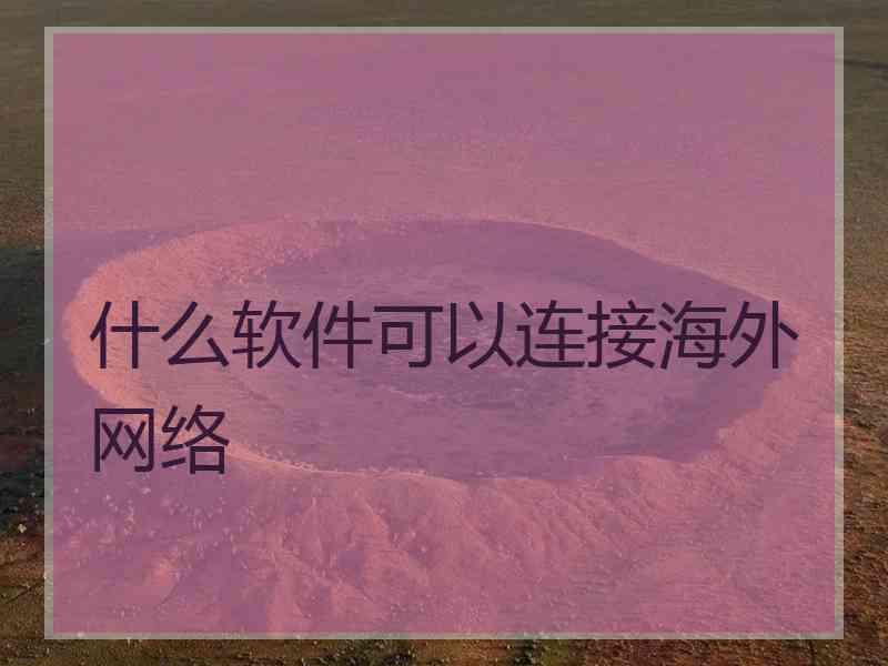 什么软件可以连接海外网络 什么软件可以连接海外网络