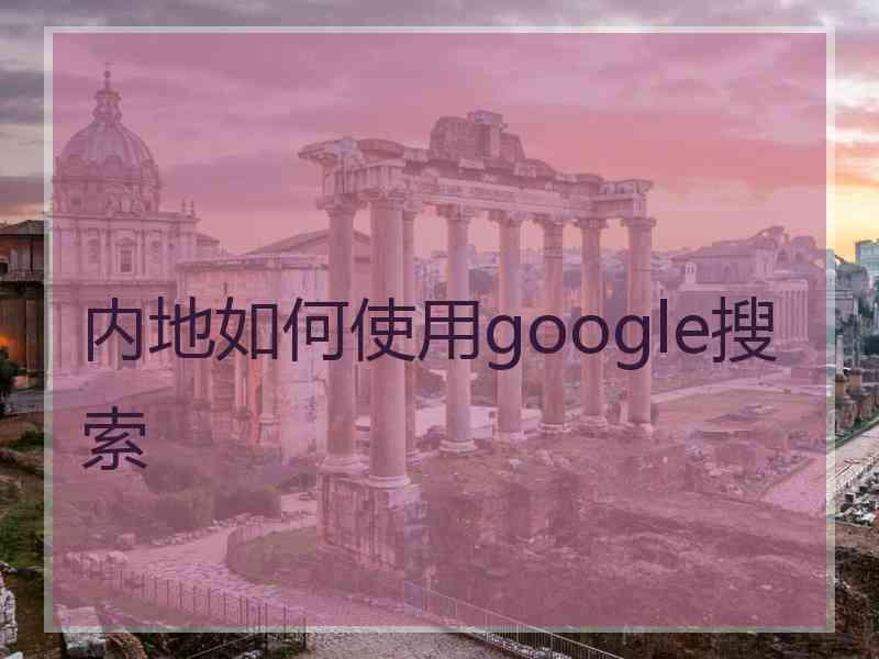 内地如何使用google搜索 内地如何使用google搜索