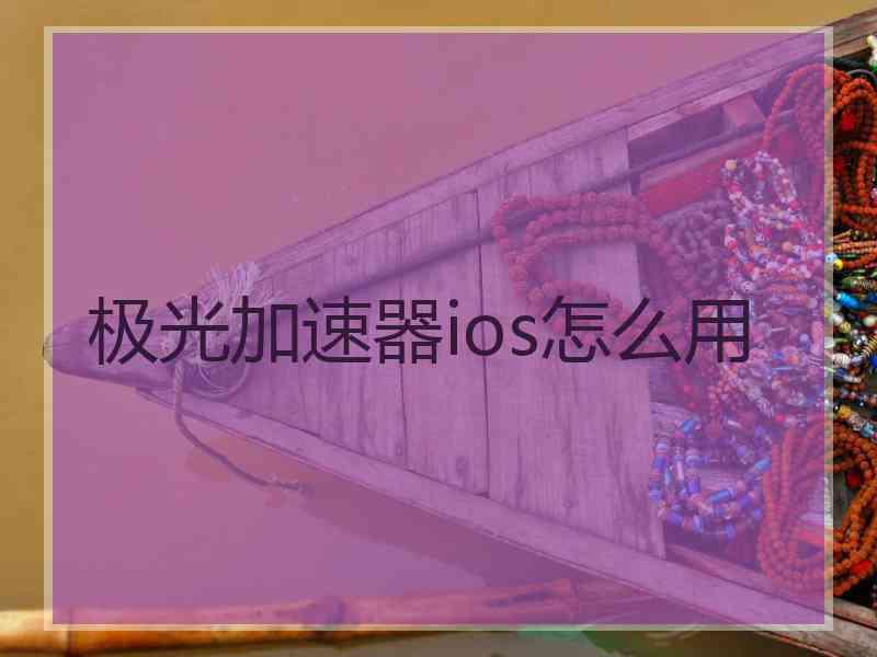 极光加速器ios怎么用 极光加速器ios怎么用