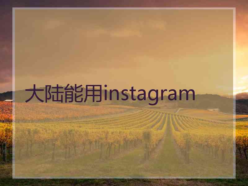 大陆能用instagram 大陆能用instagram