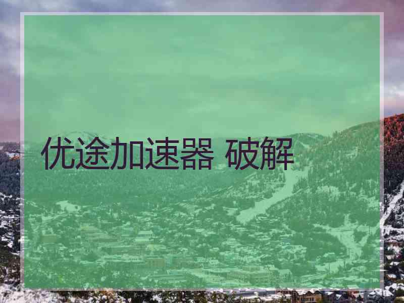 优途加速器 破解 优途加速器 破解