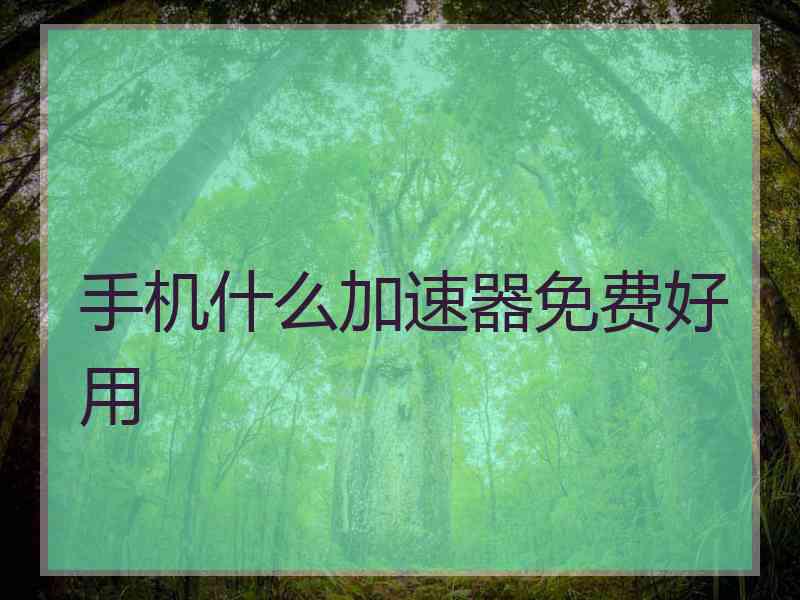 手机什么加速器免费好用 手机什么加速器免费好用