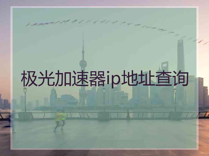 极光加速器ip地址查询 极光加速器ip地址查询
