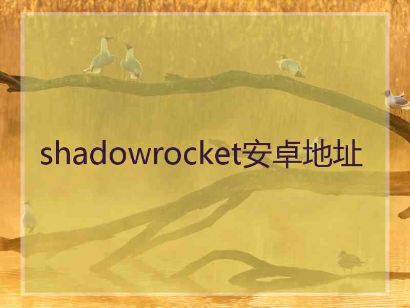 shadowrocket安卓地址 shadowrocket安卓地址