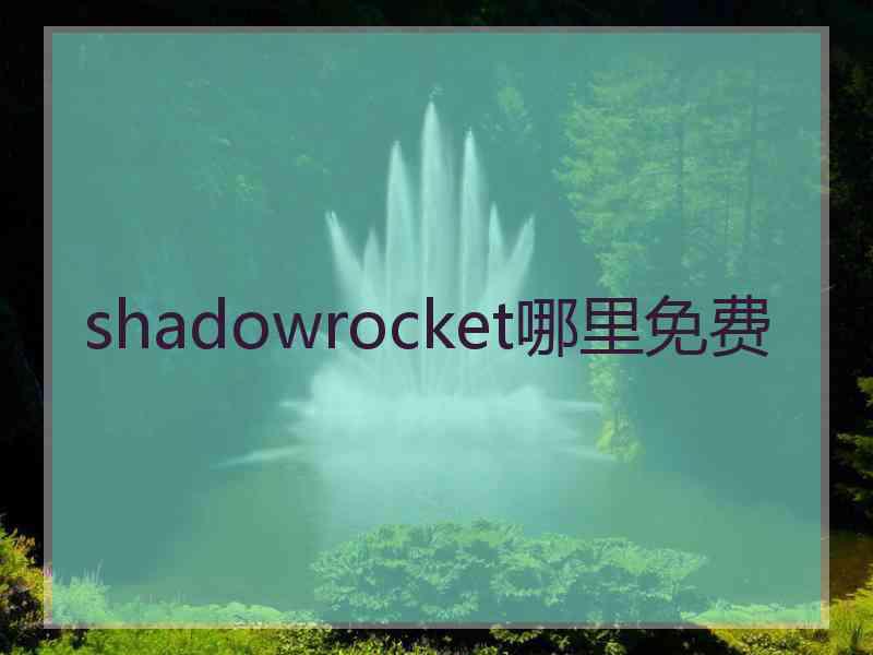 shadowrocket哪里免费 shadowrocket哪里免费