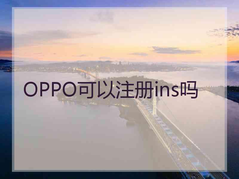 OPPO可以注册ins吗 OPPO可以注册ins吗