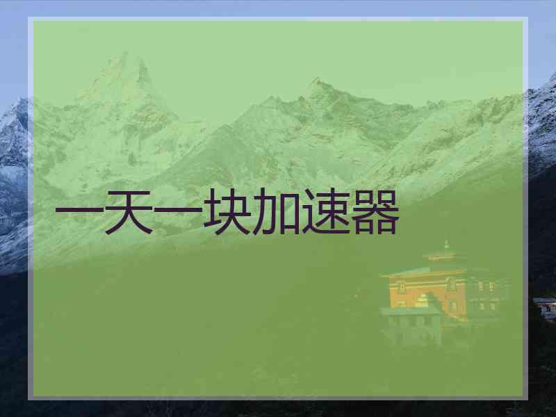 一天一块加速器 一天一块加速器