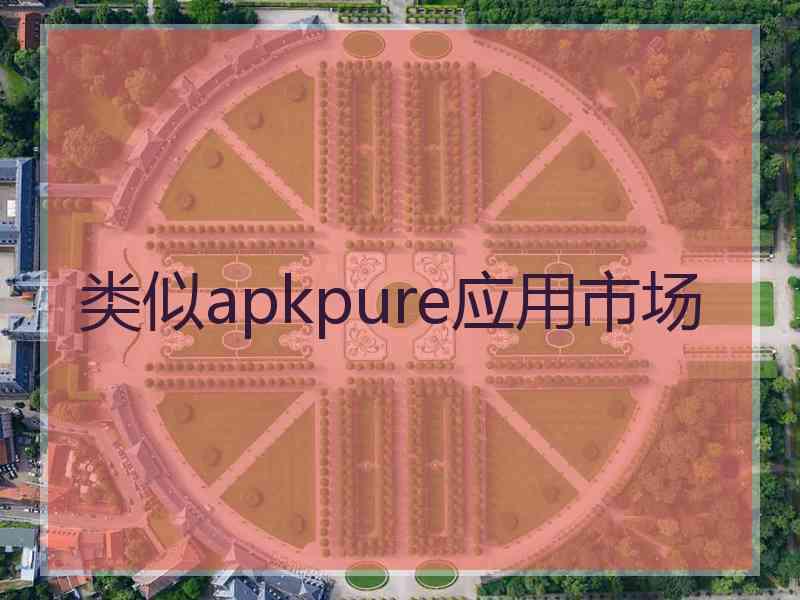 类似apkpure应用市场 类似apkpure应用市场