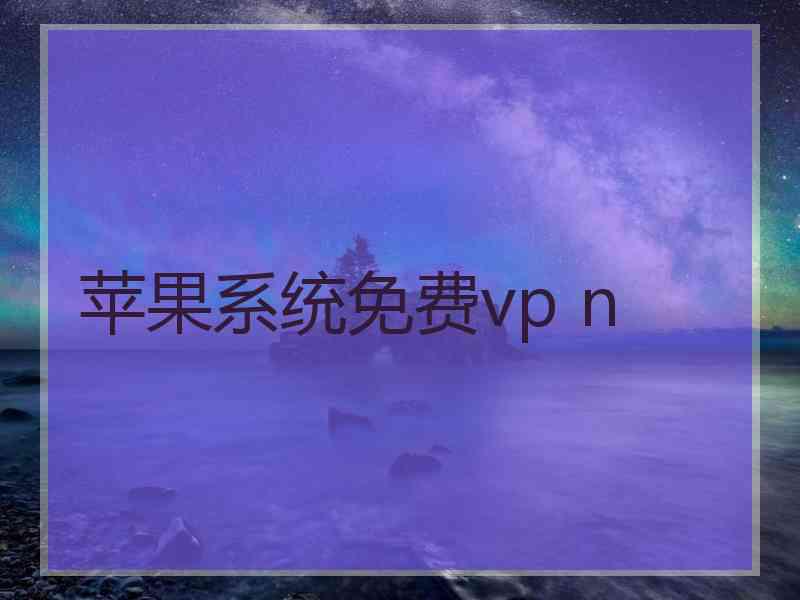 苹果系统免费vp n 苹果系统免费vp n