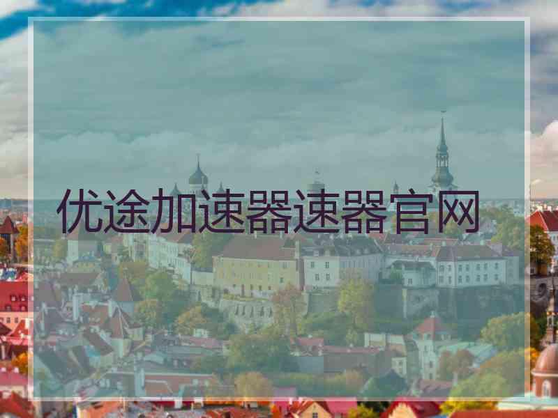 优途加速器速器官网 优途加速器速器官网