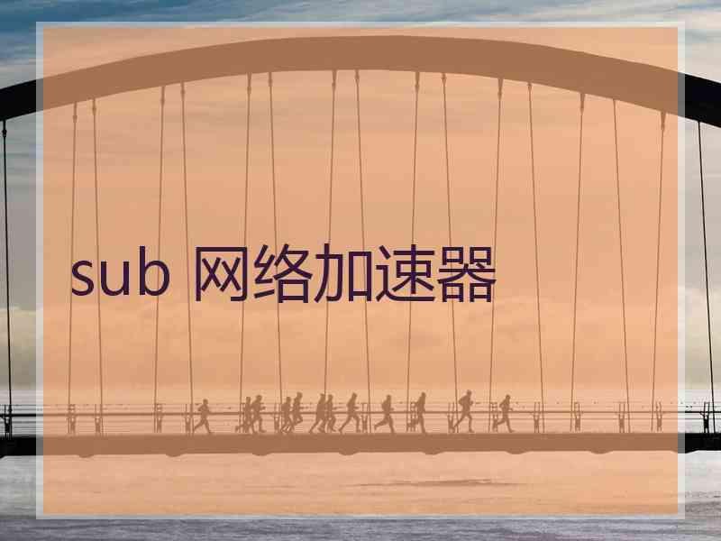 sub 网络加速器 sub 网络加速器