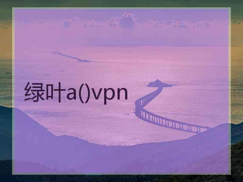 绿叶a()vpn