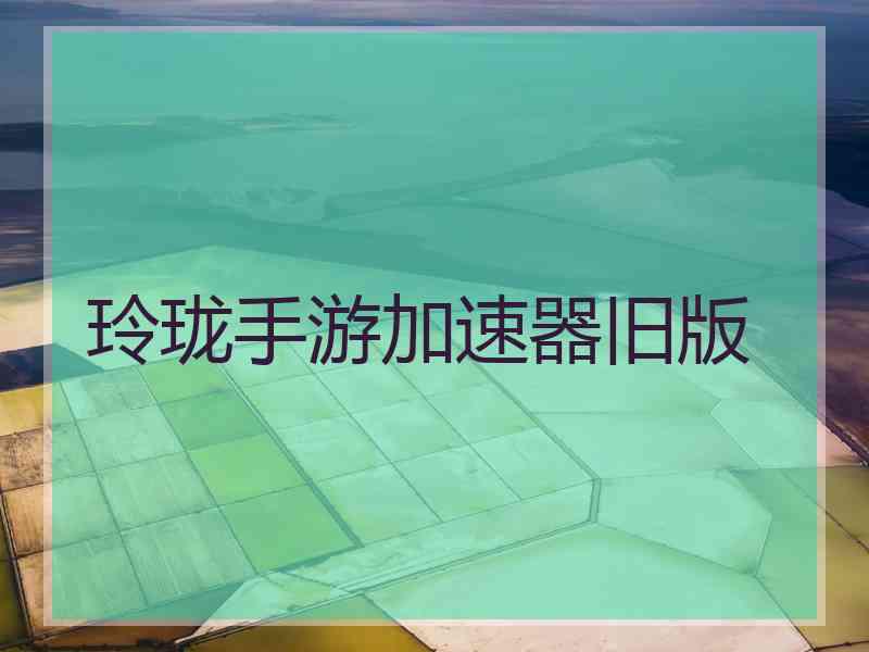 玲珑手游加速器旧版
