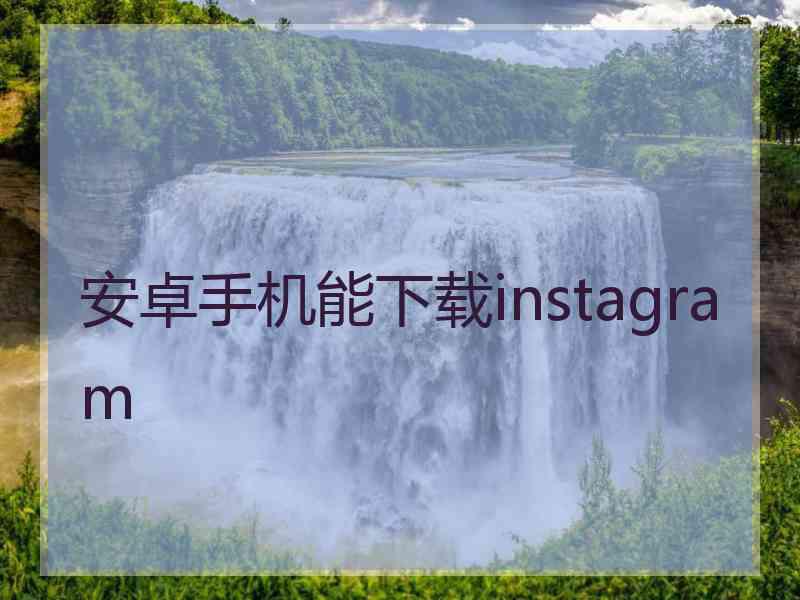 安卓手机能下载instagram