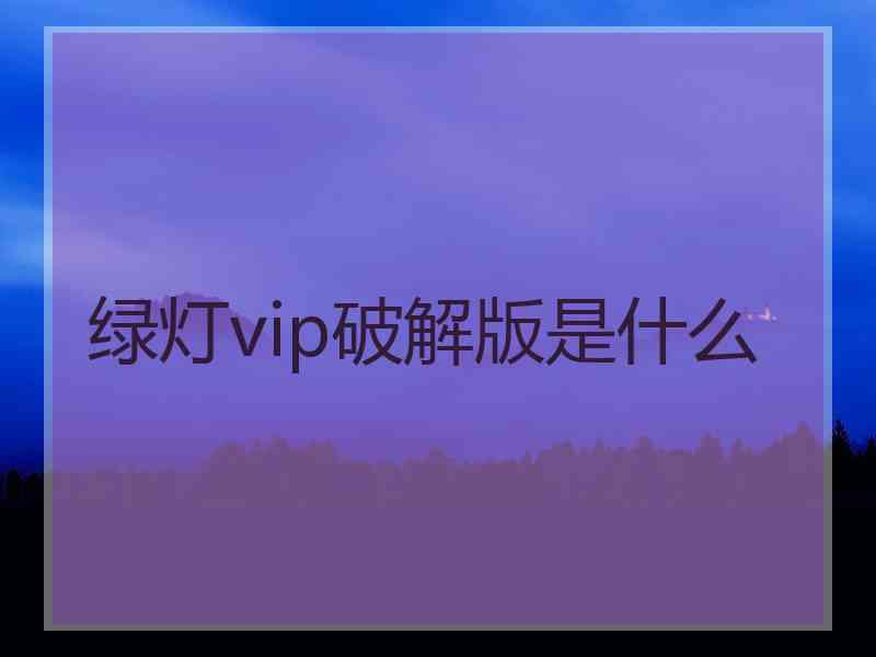 绿灯vip破解版是什么