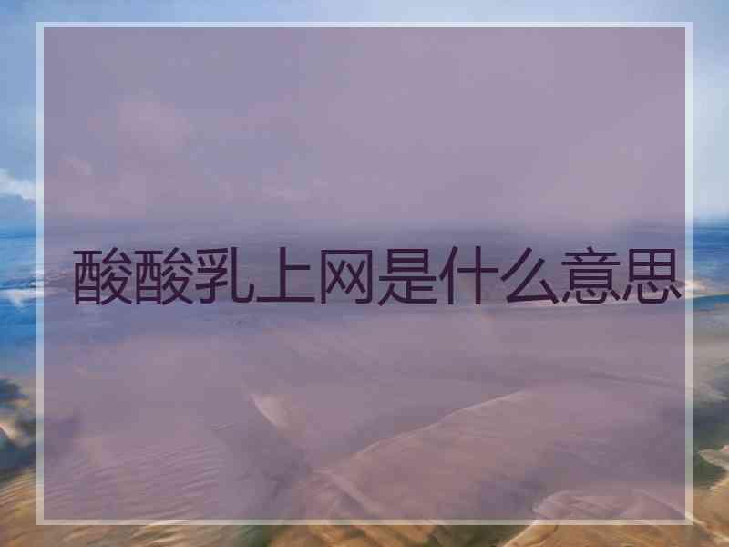 酸酸乳上网是什么意思