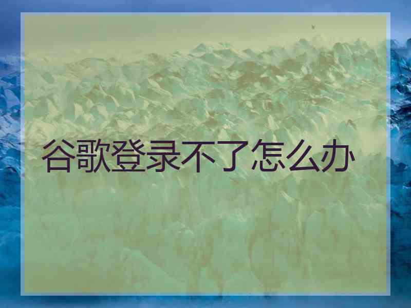 谷歌登录不了怎么办