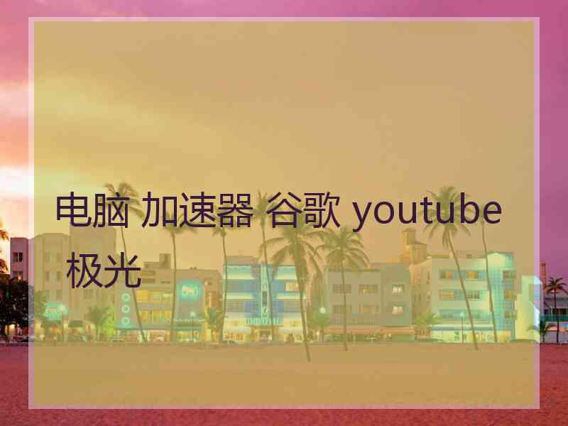 电脑 加速器 谷歌 youtube 极光