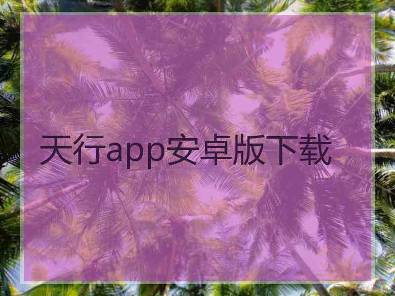 天行app安卓版下载