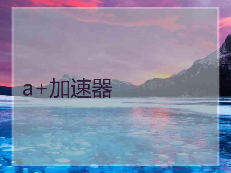a+加速器