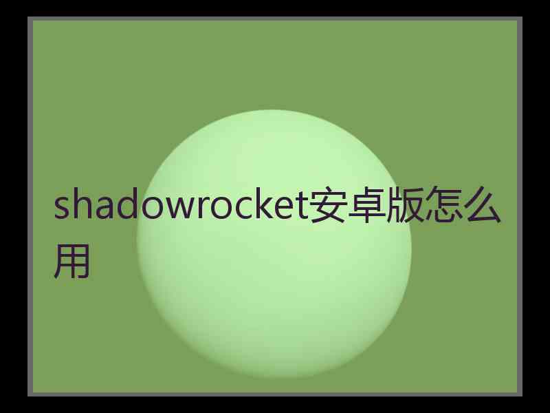 shadowrocket安卓版怎么用