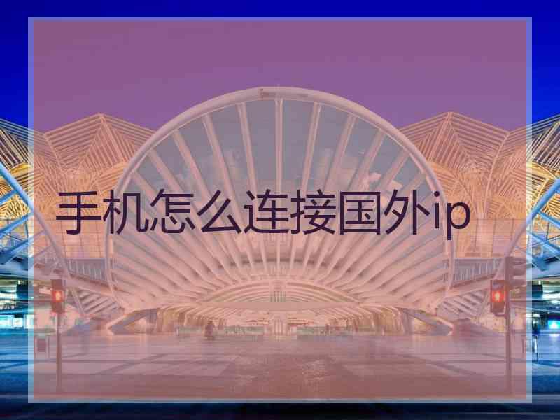 手机怎么连接国外ip