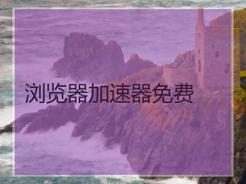 浏览器加速器免费