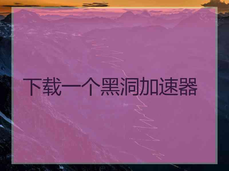 下载一个黑洞加速器