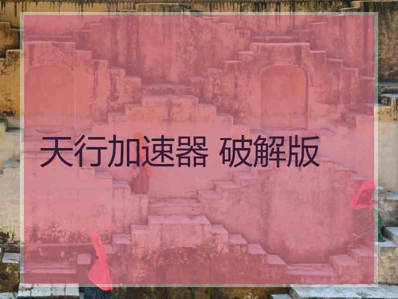 天行加速器 破解版