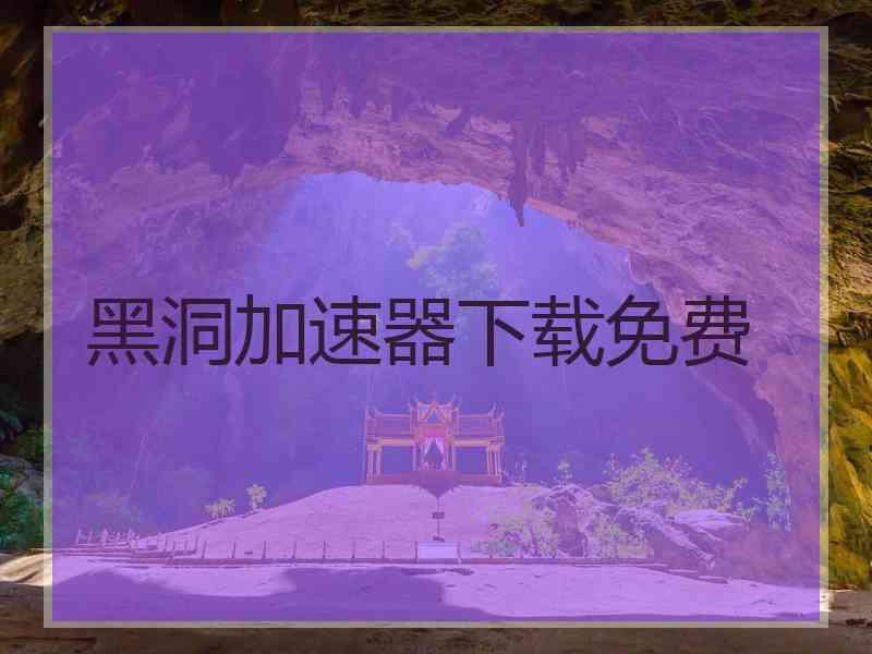 黑洞加速器下载免费