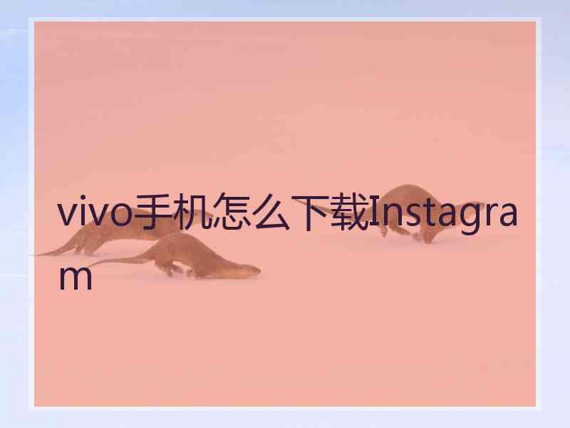 vivo手机怎么下载Instagram
