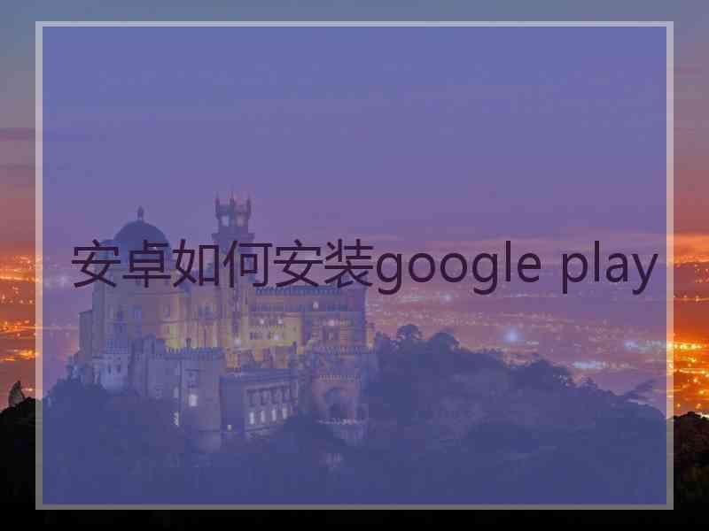 安卓如何安装google play
