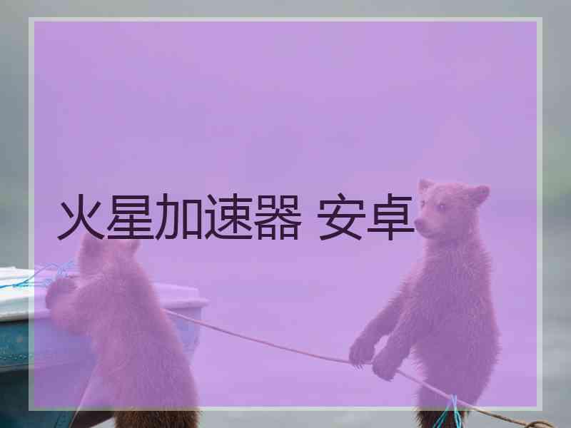 火星加速器 安卓