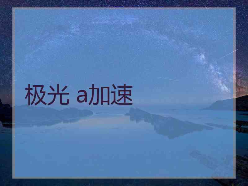 极光 a加速
