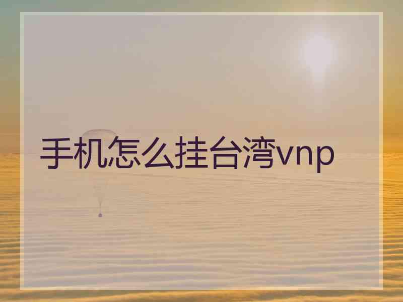 手机怎么挂台湾vnp
