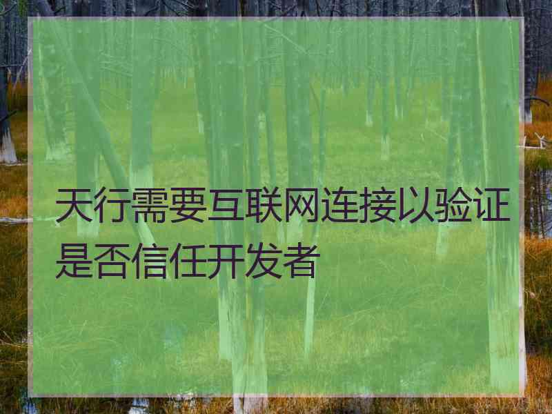 天行需要互联网连接以验证是否信任开发者