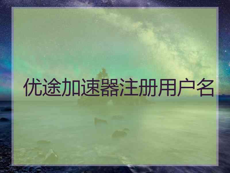优途加速器注册用户名