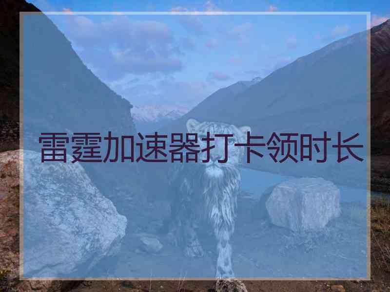 雷霆加速器打卡领时长