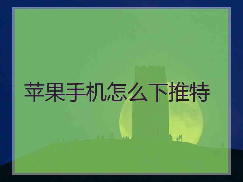 苹果手机怎么下推特
