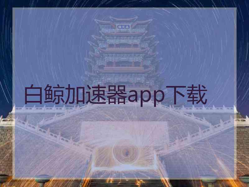 白鲸加速器app下载