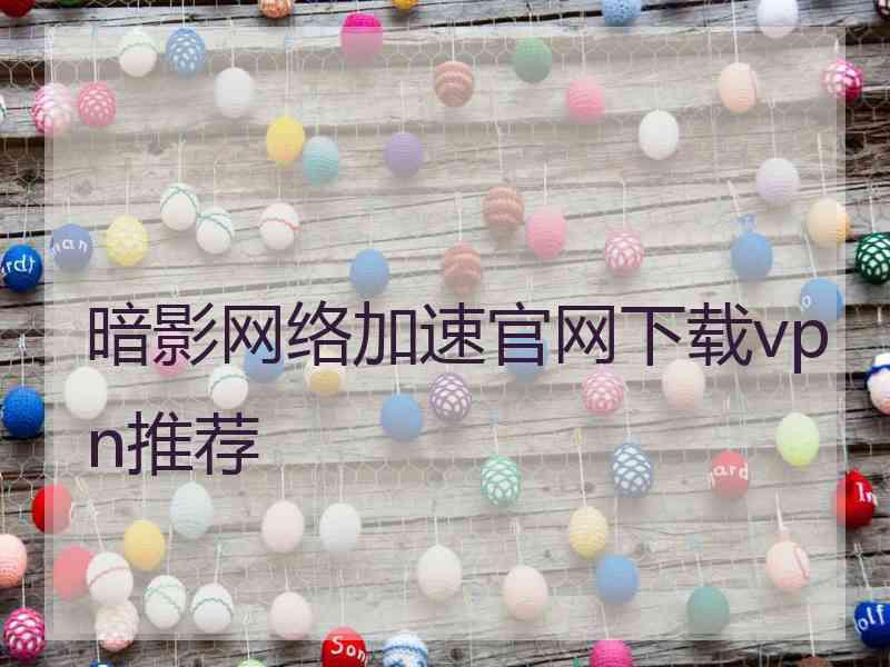 暗影网络加速官网下载vpn推荐