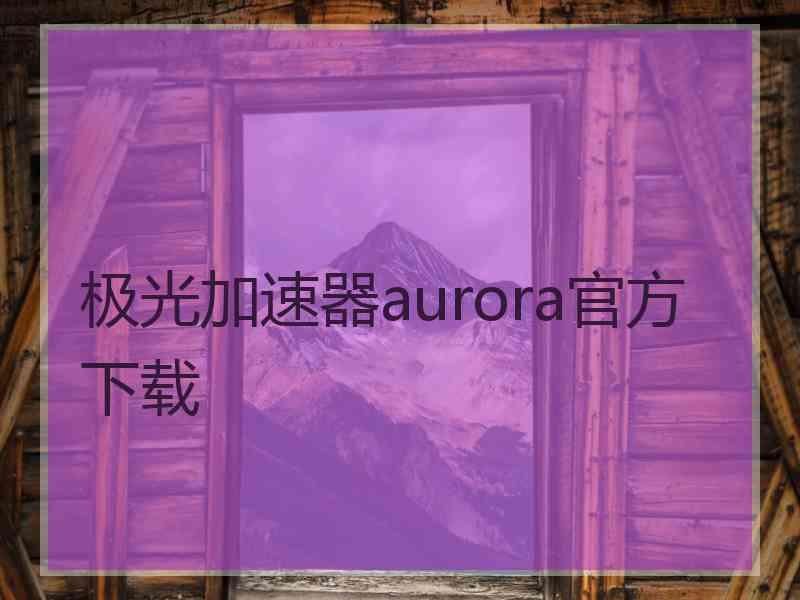 极光加速器aurora官方下载