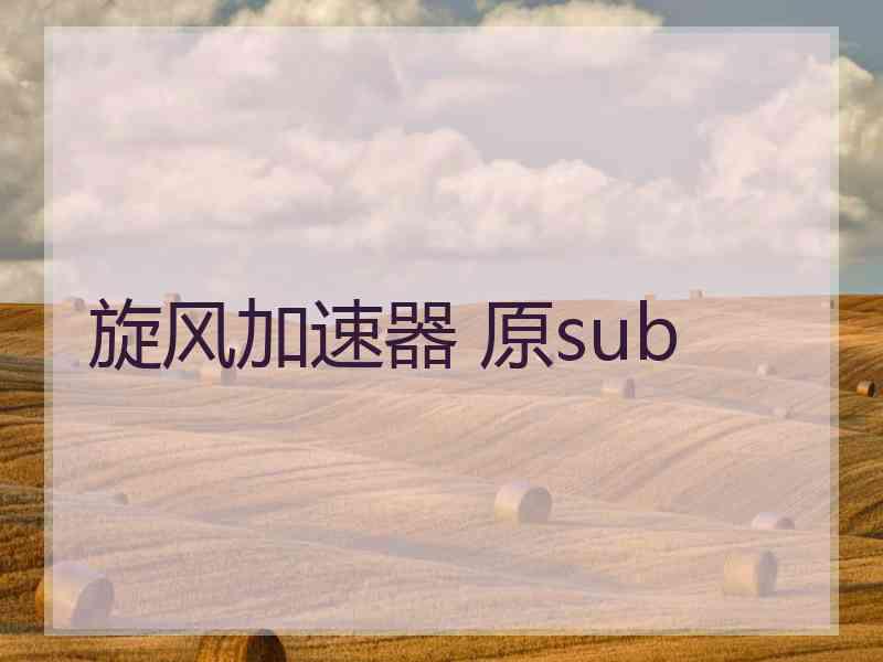旋风加速器 原sub